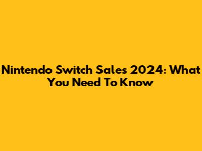 Nintendo Switch Sales 2024: What You Need To Know