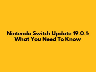 Nintendo Switch Update 19.0.1: What You Need To Know