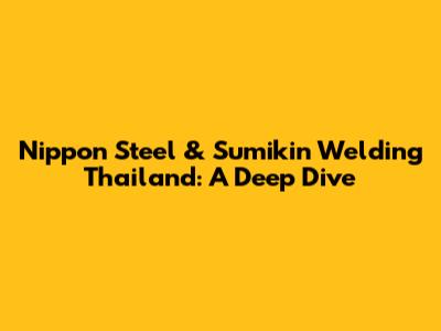 Nippon Steel & Sumikin Welding Thailand: A Deep Dive