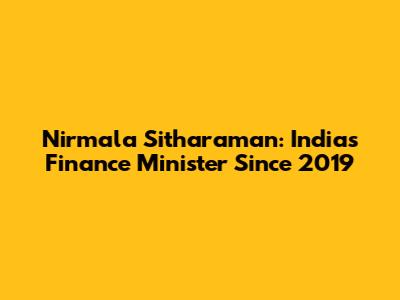 Nirmala Sitharaman: India's Finance Minister Since 2019