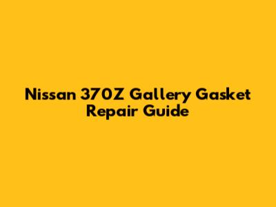 Nissan 370Z Gallery Gasket Repair Guide