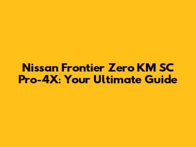 Nissan Frontier Zero KM SC Pro-4X: Your Ultimate Guide