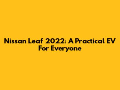 Nissan Leaf 2022: A Practical EV For Everyone