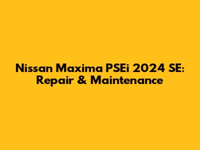 Nissan Maxima PSEi 2024 SE: Repair & Maintenance