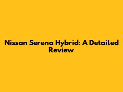 Nissan Serena Hybrid: A Detailed Review