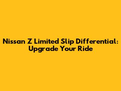 Nissan Z Limited Slip Differential: Upgrade Your Ride