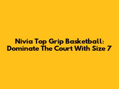 Nivia Top Grip Basketball: Dominate The Court With Size 7