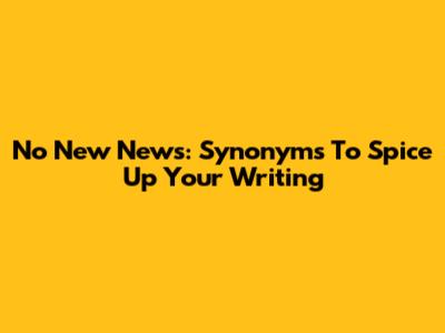 No New News: Synonyms To Spice Up Your Writing