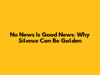 No News Is Good News: Why Silence Can Be Golden