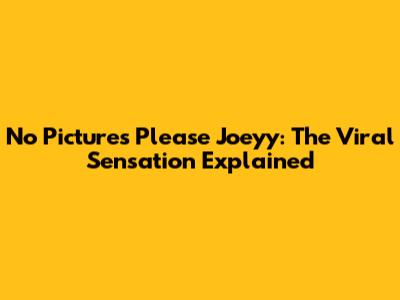No Pictures Please Joeyy: The Viral Sensation Explained
