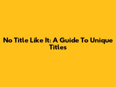 No Title Like It: A Guide To Unique Titles