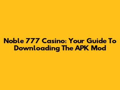 Noble 777 Casino: Your Guide To Downloading The APK Mod