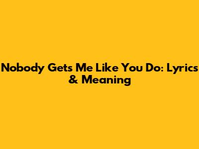 Nobody Gets Me Like You Do: Lyrics & Meaning