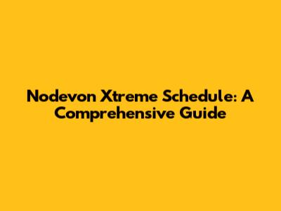 Nodevon Xtreme Schedule: A Comprehensive Guide