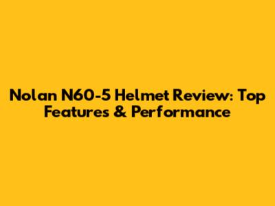 Nolan N60-5 Helmet Review: Top Features & Performance