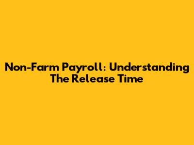 Non-Farm Payroll: Understanding The Release Time