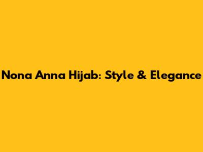 Nona Anna Hijab: Style & Elegance