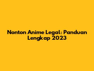 Nonton Anime Legal: Panduan Lengkap 2023