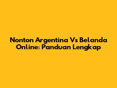 Nonton Argentina Vs Belanda Online: Panduan Lengkap