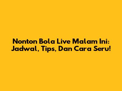 Nonton Bola Live Malam Ini: Jadwal, Tips, Dan Cara Seru!