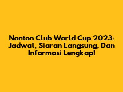 Nonton Club World Cup 2023: Jadwal, Siaran Langsung, Dan Informasi Lengkap!
