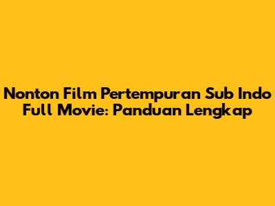 Nonton Film Pertempuran Sub Indo Full Movie: Panduan Lengkap