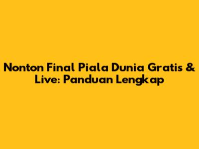 Nonton Final Piala Dunia Gratis & Live: Panduan Lengkap