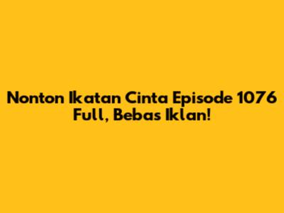 Nonton Ikatan Cinta Episode 1076 Full, Bebas Iklan!