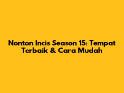 Nonton Incis Season 15: Tempat Terbaik & Cara Mudah
