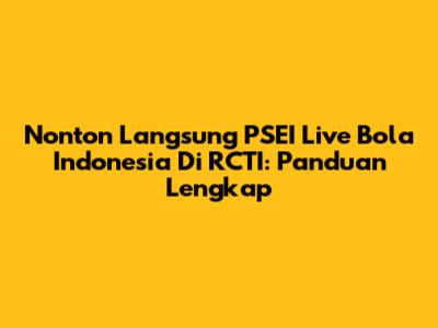 Nonton Langsung PSEI Live Bola Indonesia Di RCTI: Panduan Lengkap
