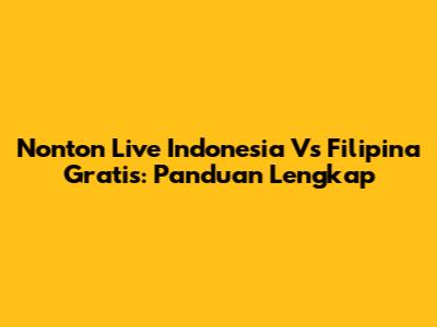 Nonton Live Indonesia Vs Filipina Gratis: Panduan Lengkap
