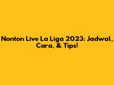 Nonton Live La Liga 2023: Jadwal, Cara, & Tips!