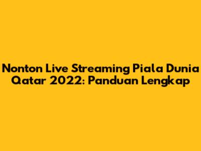 Nonton Live Streaming Piala Dunia Qatar 2022: Panduan Lengkap