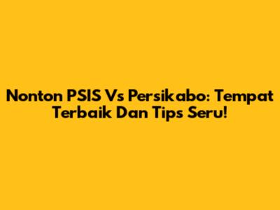 Nonton PSIS Vs Persikabo: Tempat Terbaik Dan Tips Seru!