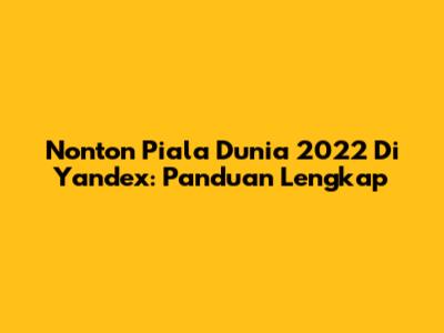 Nonton Piala Dunia 2022 Di Yandex: Panduan Lengkap