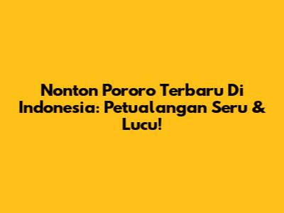 Nonton Pororo Terbaru Di Indonesia: Petualangan Seru & Lucu!