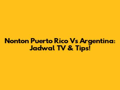 Nonton Puerto Rico Vs Argentina: Jadwal TV & Tips!