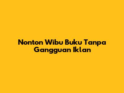Nonton Wibu Buku Tanpa Gangguan Iklan