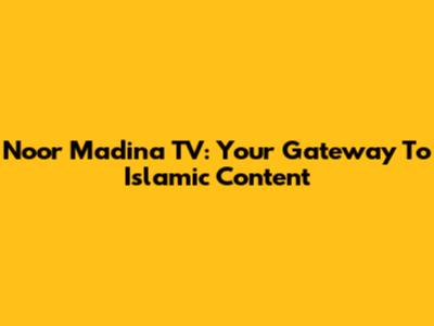 Noor Madina TV: Your Gateway To Islamic Content