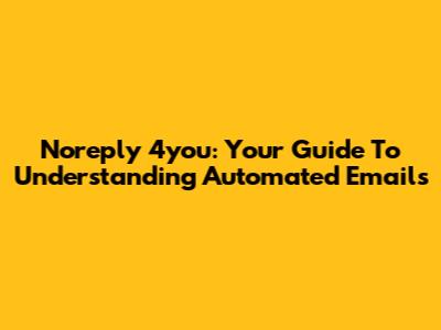 Noreply 4you: Your Guide To Understanding Automated Emails