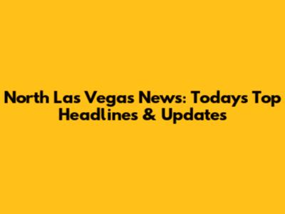 North Las Vegas News: Today's Top Headlines & Updates
