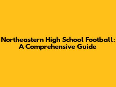 Northeastern High School Football: A Comprehensive Guide
