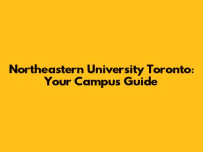 Northeastern University Toronto: Your Campus Guide