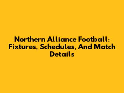 Northern Alliance Football: Fixtures, Schedules, And Match Details
