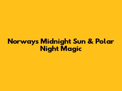 Norway's Midnight Sun & Polar Night Magic
