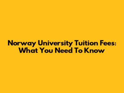 Norway University Tuition Fees: What You Need To Know