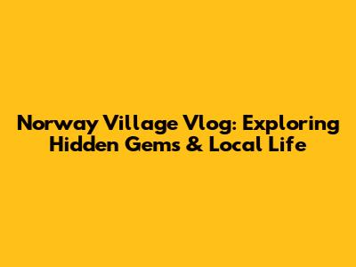 Norway Village Vlog: Exploring Hidden Gems & Local Life