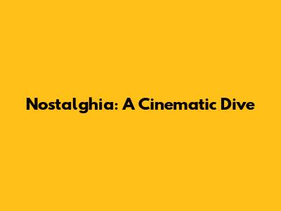 Nostalghia: A Cinematic Dive