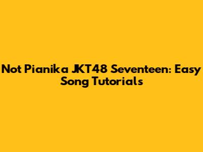 Not Pianika JKT48 Seventeen: Easy Song Tutorials