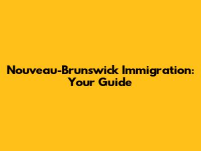 Nouveau-Brunswick Immigration: Your Guide